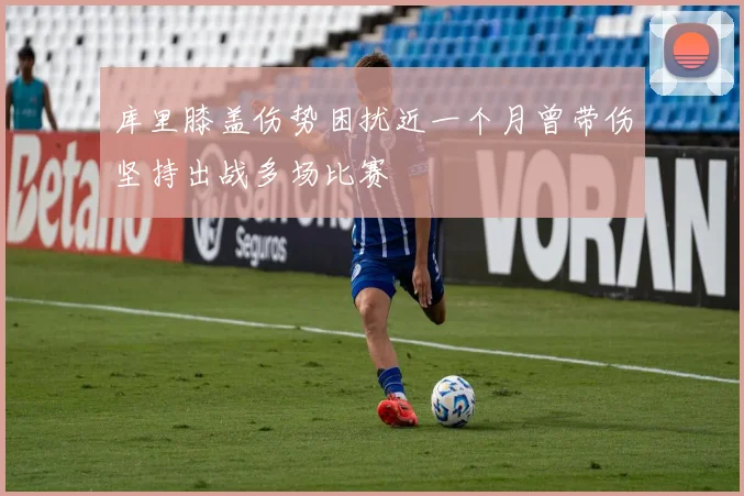 库里膝盖伤势困扰近一个月曾带伤坚持出战多场比赛