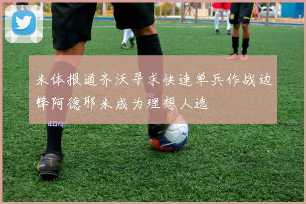 米体报道齐沃寻求快速单兵作战边锋阿德耶米成为理想人选